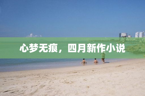 心梦无痕，四月新作小说