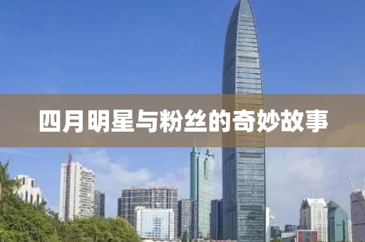 四月明星与粉丝的奇妙故事