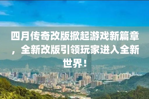 四月传奇改版掀起游戏新篇章，全新改版引领玩家进入全新世界！