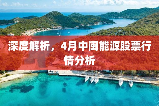 深度解析，4月中闽能源股票行情分析