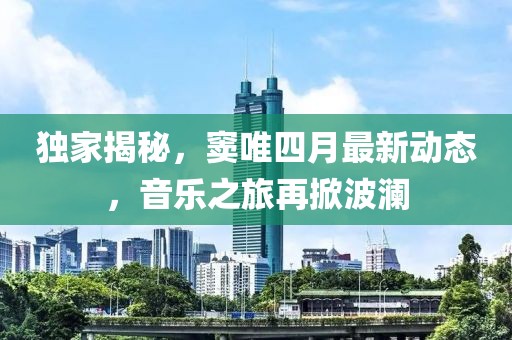 独家揭秘，窦唯四月最新动态，音乐之旅再掀波澜