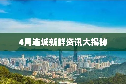 4月连城新鲜资讯大揭秘