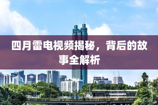 四月雷电视频揭秘，背后的故事全解析