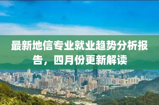 最新地信专业就业趋势分析报告，四月份更新解读