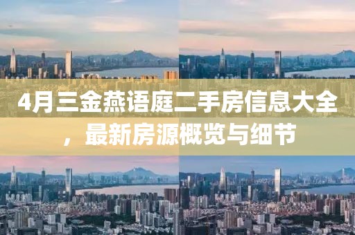 4月三金燕语庭二手房信息大全，最新房源概览与细节