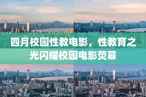 四月校园性教电影，性教育之光闪耀校园电影荧幕