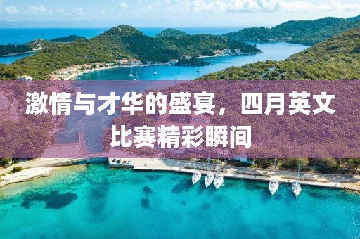 激情与才华的盛宴，四月英文比赛精彩瞬间