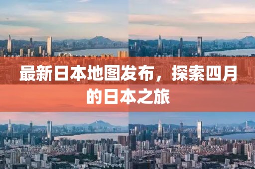 最新日本地图发布，探索四月的日本之旅