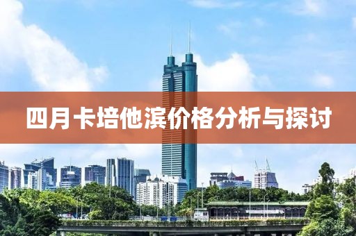 四月卡培他滨价格分析与探讨