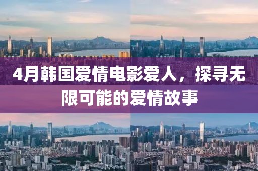 4月韩国爱情电影爱人，探寻无限可能的爱情故事