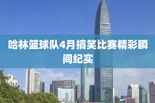 哈林篮球队4月搞笑比赛精彩瞬间纪实