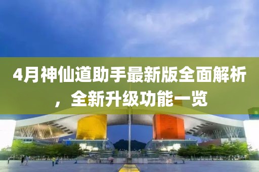 4月神仙道助手最新版全面解析，全新升级功能一览