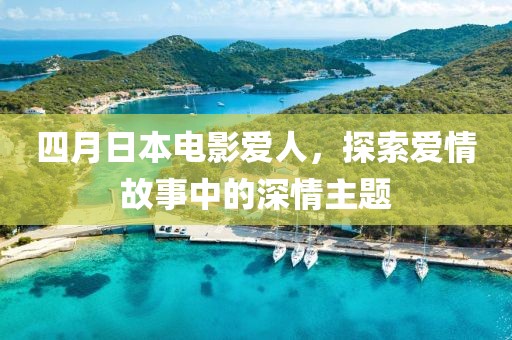 四月日本电影爱人，探索爱情故事中的深情主题