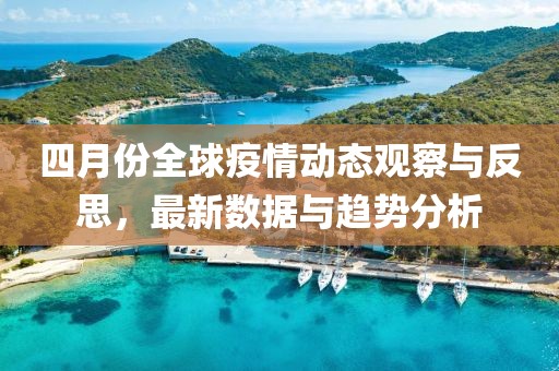 四月份全球疫情动态观察与反思，最新数据与趋势分析