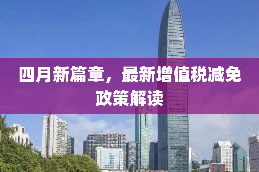 四月新篇章，最新增值税减免政策解读