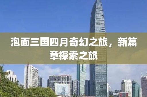 泡面三国四月奇幻之旅，新篇章探索之旅