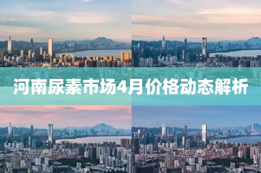河南尿素市场4月价格动态解析