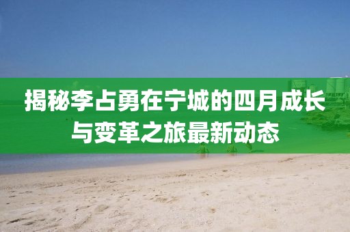 揭秘李占勇在宁城的四月成长与变革之旅最新动态