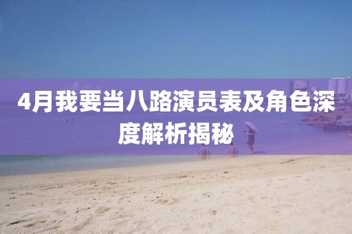4月我要当八路演员表及角色深度解析揭秘