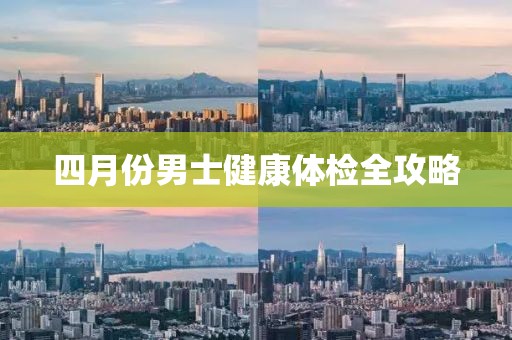 四月份男士健康体检全攻略