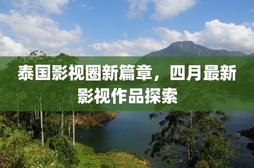 泰国影视圈新篇章，四月最新影视作品探索