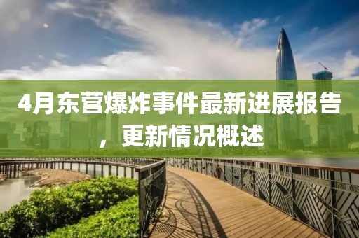 4月东营爆炸事件最新进展报告，更新情况概述
