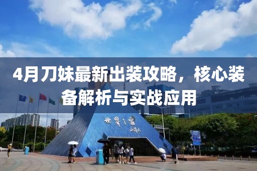 4月刀妹最新出装攻略，核心装备解析与实战应用