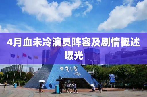 4月血未冷演员阵容及剧情概述曝光