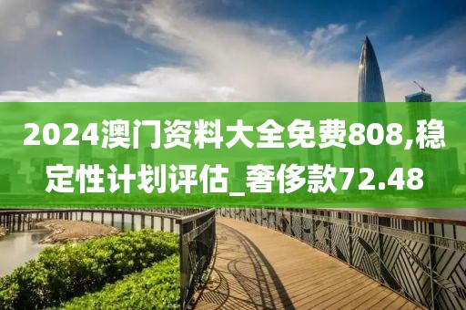 2024澳门资料大全免费808,稳定性计划评估_奢侈款72.48