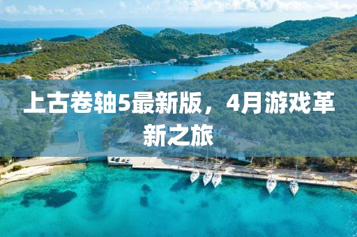 上古卷轴5最新版，4月游戏革新之旅
