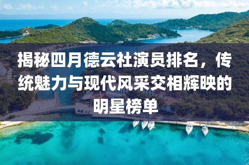 揭秘四月德云社演员排名，传统魅力与现代风采交相辉映的明星榜单