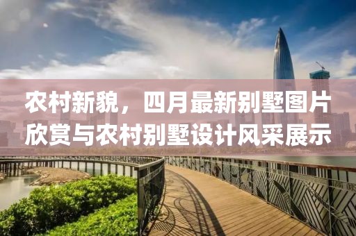 农村新貌，四月最新别墅图片欣赏与农村别墅设计风采展示