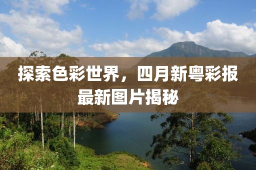 探索色彩世界，四月新粤彩报最新图片揭秘