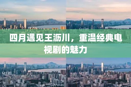 四月遇见王沥川，重温经典电视剧的魅力