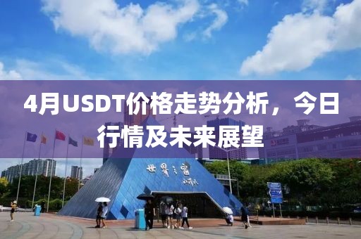 4月USDT价格走势分析，今日行情及未来展望