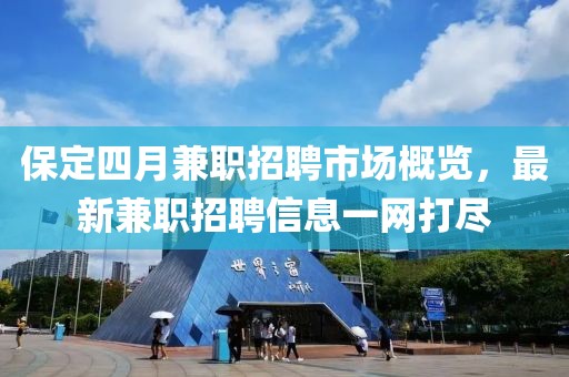 保定四月兼职招聘市场概览，最新兼职招聘信息一网打尽