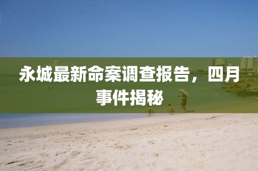 永城最新命案调查报告，四月事件揭秘