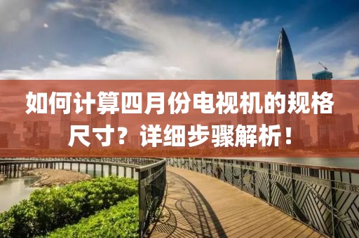 如何计算四月份电视机的规格尺寸？详细步骤解析！