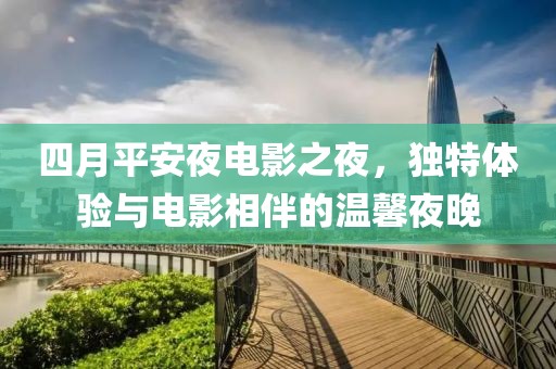四月平安夜电影之夜，独特体验与电影相伴的温馨夜晚