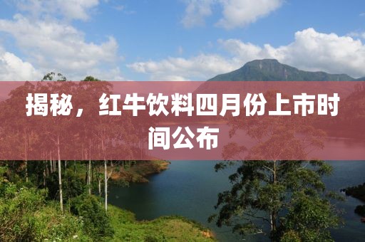 揭秘，红牛饮料四月份上市时间公布
