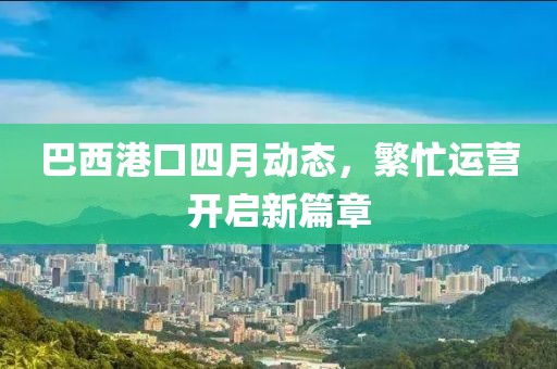巴西港口四月动态，繁忙运营开启新篇章