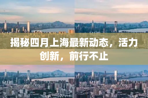 揭秘四月上海最新动态，活力创新，前行不止