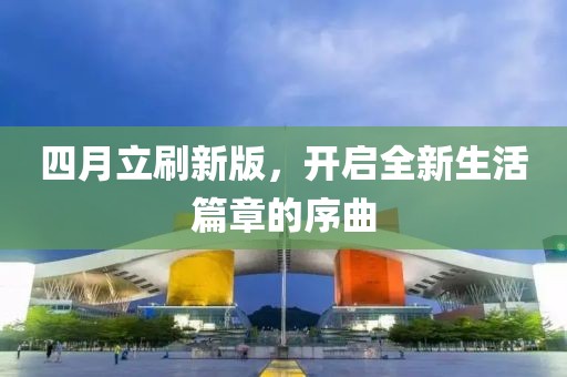 四月立刷新版，开启全新生活篇章的序曲
