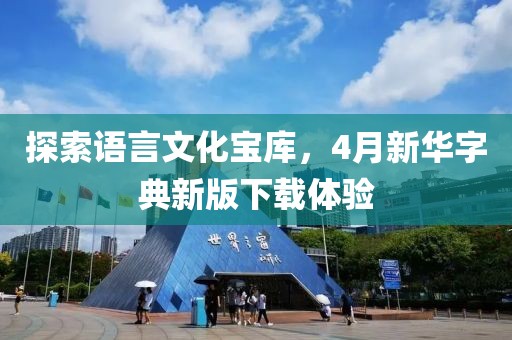 探索语言文化宝库，4月新华字典新版下载体验