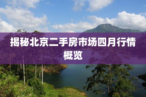 揭秘北京二手房市场四月行情概览