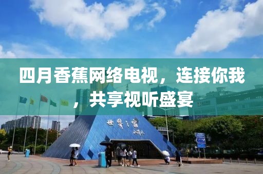 四月香蕉网络电视，连接你我，共享视听盛宴