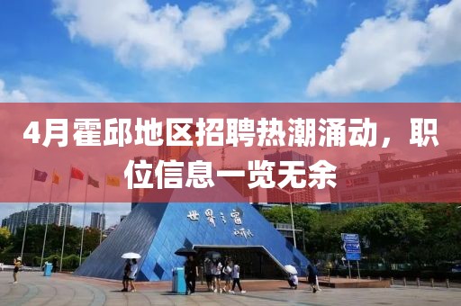 4月霍邱地区招聘热潮涌动，职位信息一览无余