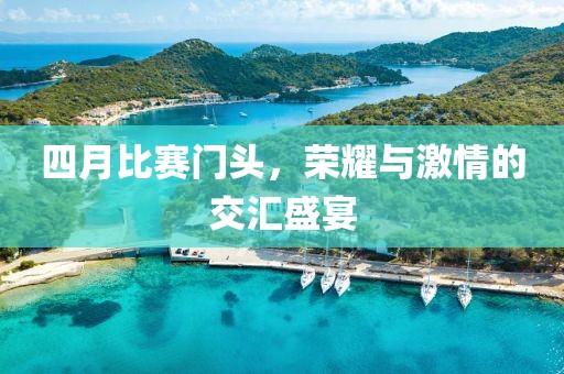 四月比赛门头，荣耀与激情的交汇盛宴