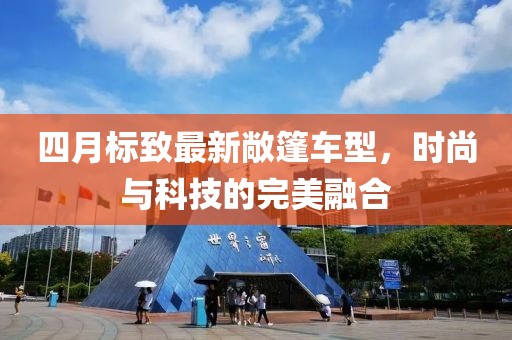 四月标致最新敞篷车型，时尚与科技的完美融合