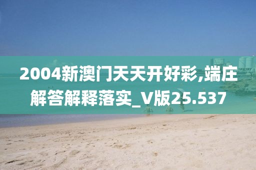 2004新澳门天天开好彩,端庄解答解释落实_V版25.537